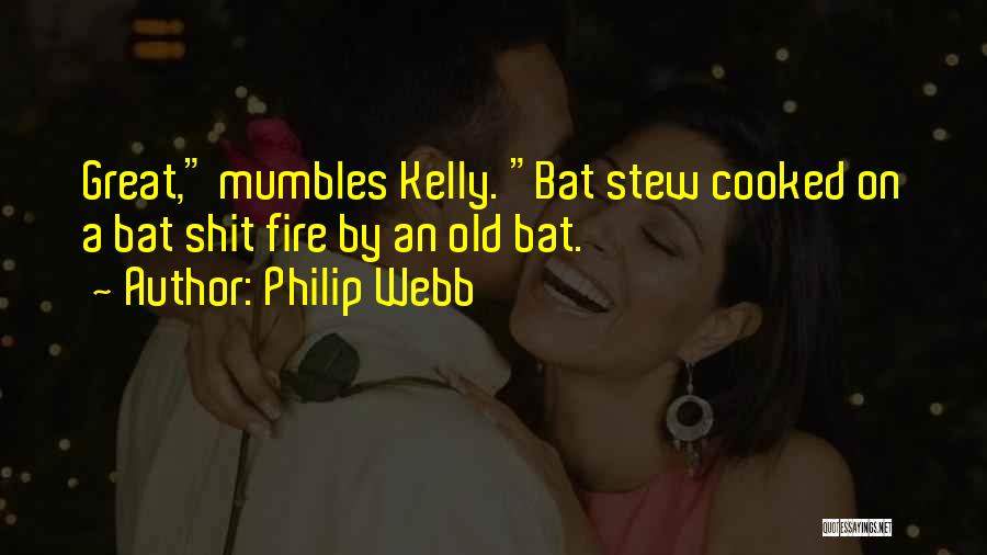 Philip Webb Quotes: Great, Mumbles Kelly. Bat Stew Cooked On A Bat Shit Fire By An Old Bat.