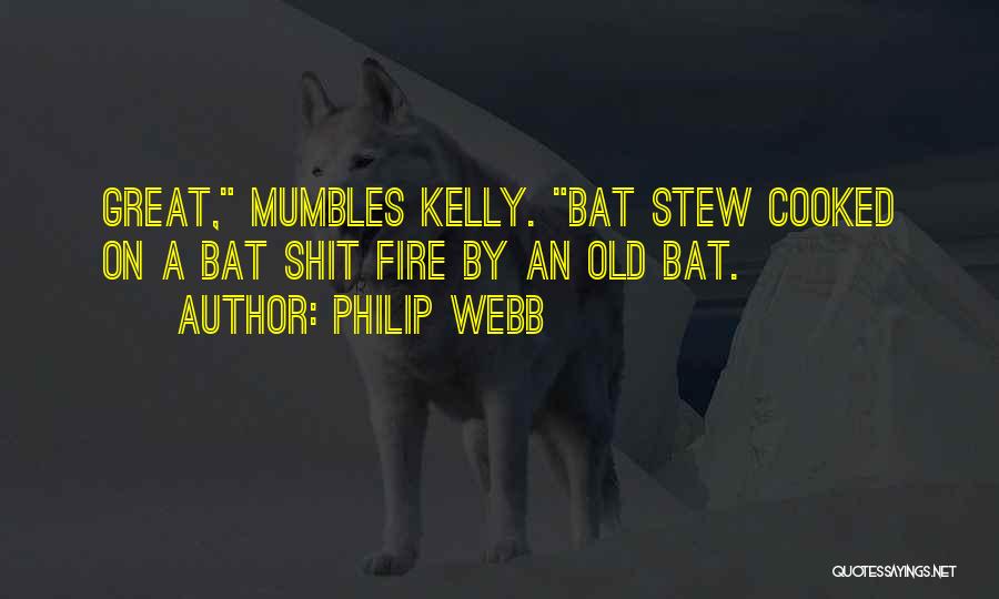 Philip Webb Quotes: Great, Mumbles Kelly. Bat Stew Cooked On A Bat Shit Fire By An Old Bat.