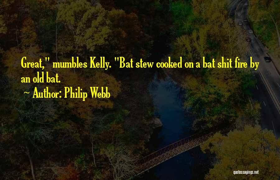 Philip Webb Quotes: Great, Mumbles Kelly. Bat Stew Cooked On A Bat Shit Fire By An Old Bat.