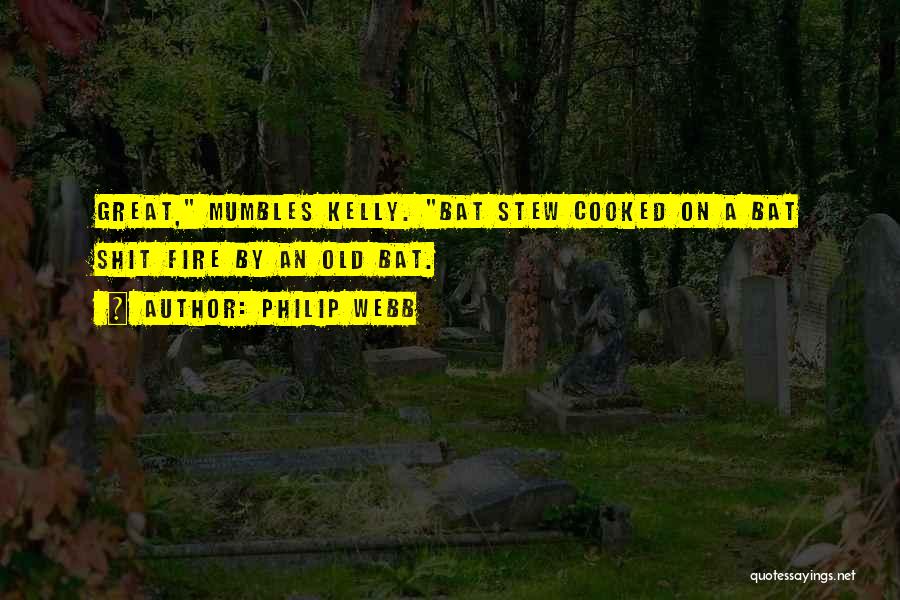 Philip Webb Quotes: Great, Mumbles Kelly. Bat Stew Cooked On A Bat Shit Fire By An Old Bat.