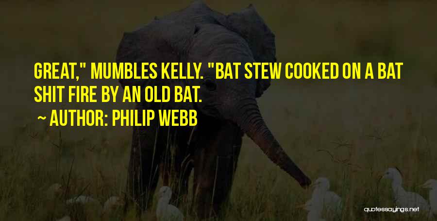 Philip Webb Quotes: Great, Mumbles Kelly. Bat Stew Cooked On A Bat Shit Fire By An Old Bat.