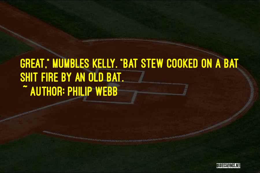 Philip Webb Quotes: Great, Mumbles Kelly. Bat Stew Cooked On A Bat Shit Fire By An Old Bat.