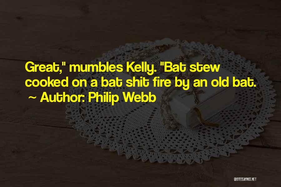 Philip Webb Quotes: Great, Mumbles Kelly. Bat Stew Cooked On A Bat Shit Fire By An Old Bat.