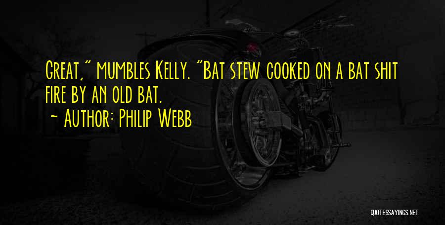 Philip Webb Quotes: Great, Mumbles Kelly. Bat Stew Cooked On A Bat Shit Fire By An Old Bat.