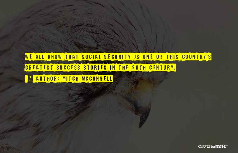 Mitch McConnell Quotes: We All Know That Social Security Is One Of This Country's Greatest Success Stories In The 20th Century.