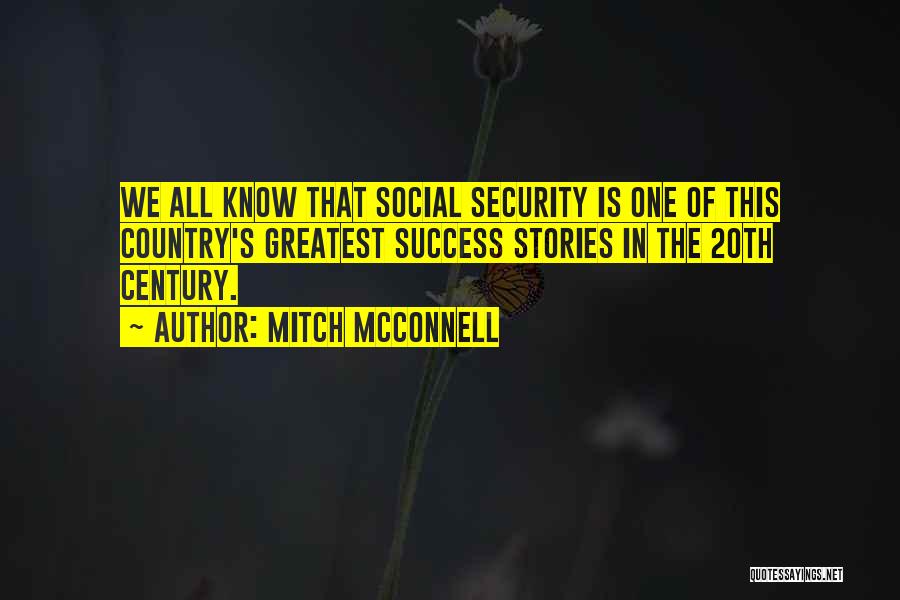 Mitch McConnell Quotes: We All Know That Social Security Is One Of This Country's Greatest Success Stories In The 20th Century.