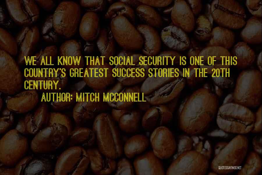 Mitch McConnell Quotes: We All Know That Social Security Is One Of This Country's Greatest Success Stories In The 20th Century.