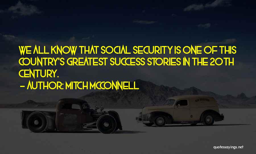 Mitch McConnell Quotes: We All Know That Social Security Is One Of This Country's Greatest Success Stories In The 20th Century.