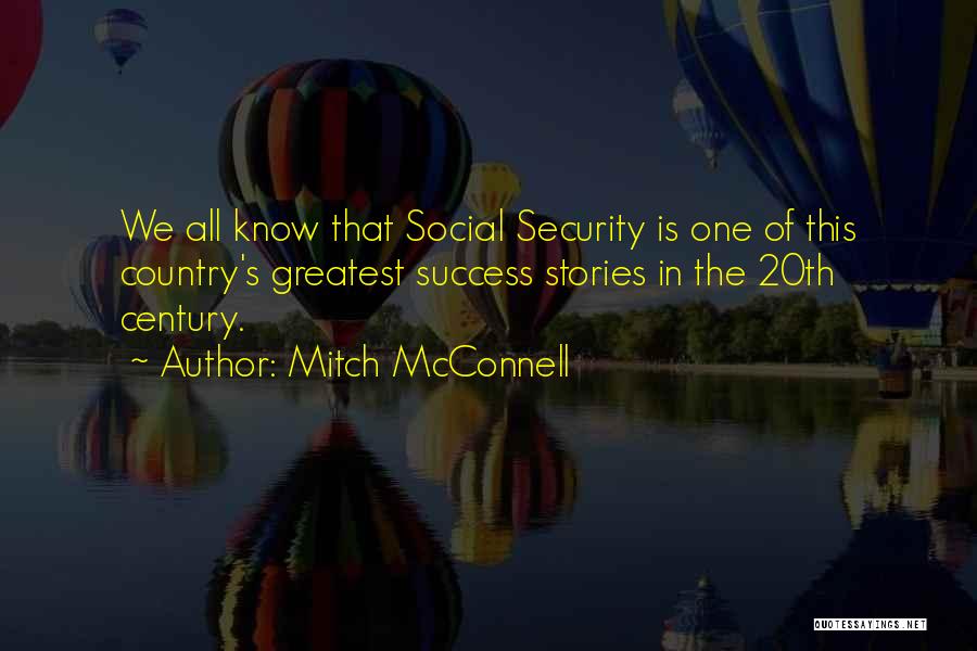 Mitch McConnell Quotes: We All Know That Social Security Is One Of This Country's Greatest Success Stories In The 20th Century.