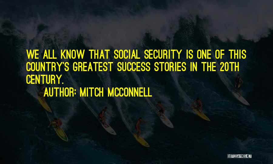 Mitch McConnell Quotes: We All Know That Social Security Is One Of This Country's Greatest Success Stories In The 20th Century.