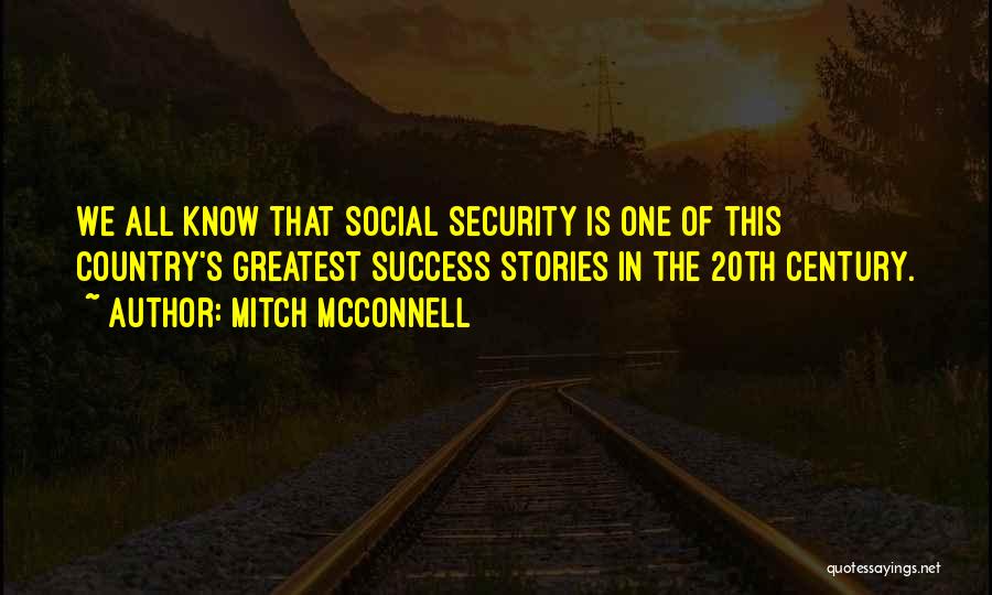Mitch McConnell Quotes: We All Know That Social Security Is One Of This Country's Greatest Success Stories In The 20th Century.