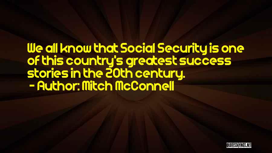 Mitch McConnell Quotes: We All Know That Social Security Is One Of This Country's Greatest Success Stories In The 20th Century.