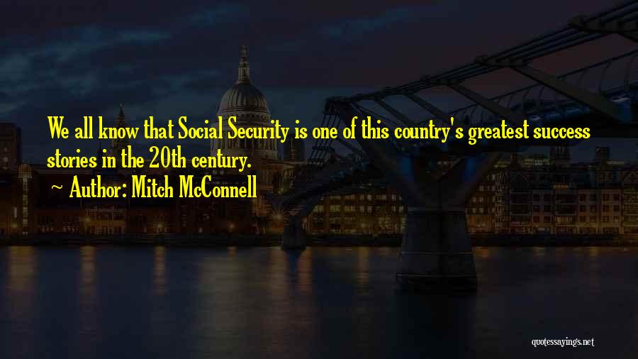 Mitch McConnell Quotes: We All Know That Social Security Is One Of This Country's Greatest Success Stories In The 20th Century.