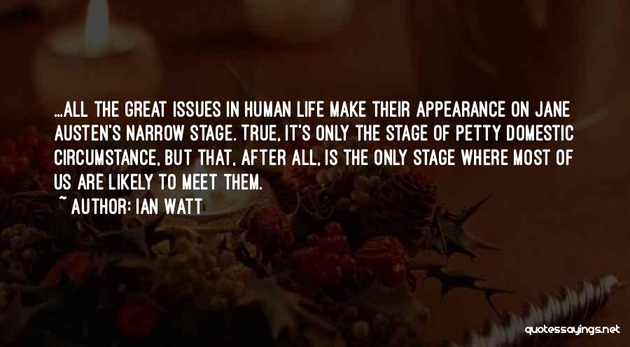 Ian Watt Quotes: ...all The Great Issues In Human Life Make Their Appearance On Jane Austen's Narrow Stage. True, It's Only The Stage