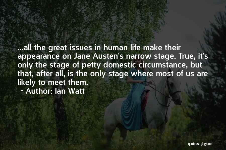 Ian Watt Quotes: ...all The Great Issues In Human Life Make Their Appearance On Jane Austen's Narrow Stage. True, It's Only The Stage