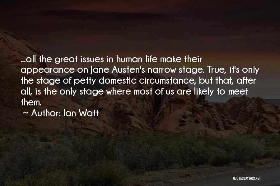 Ian Watt Quotes: ...all The Great Issues In Human Life Make Their Appearance On Jane Austen's Narrow Stage. True, It's Only The Stage