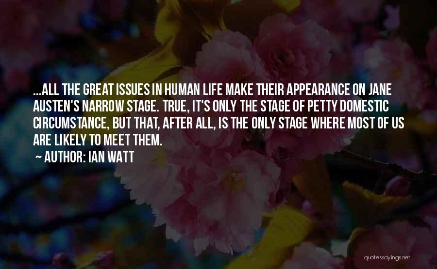 Ian Watt Quotes: ...all The Great Issues In Human Life Make Their Appearance On Jane Austen's Narrow Stage. True, It's Only The Stage