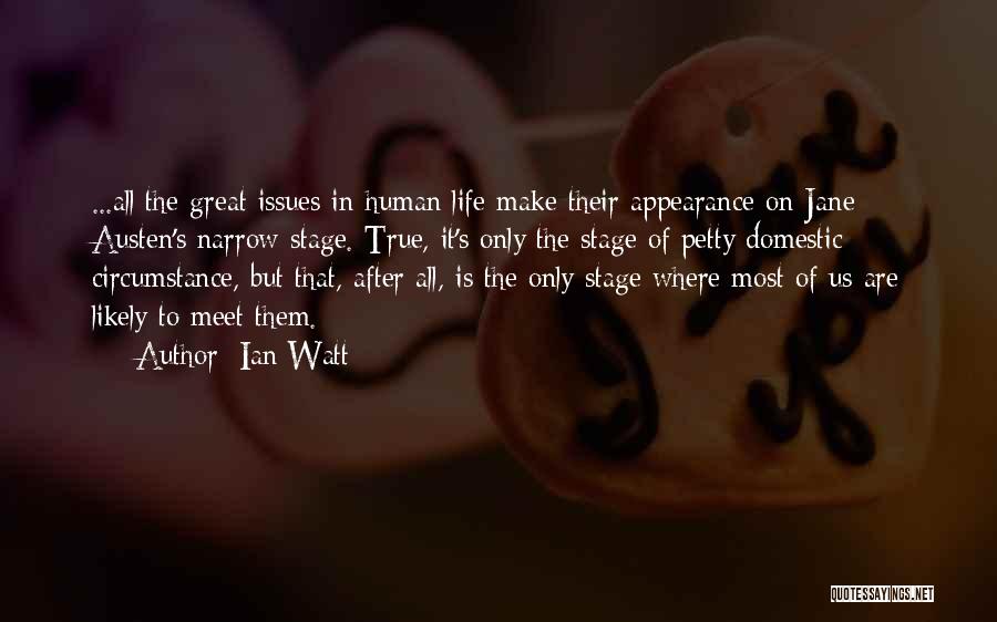 Ian Watt Quotes: ...all The Great Issues In Human Life Make Their Appearance On Jane Austen's Narrow Stage. True, It's Only The Stage