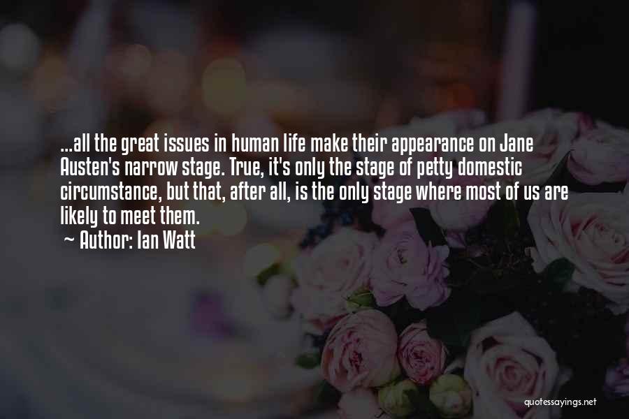 Ian Watt Quotes: ...all The Great Issues In Human Life Make Their Appearance On Jane Austen's Narrow Stage. True, It's Only The Stage