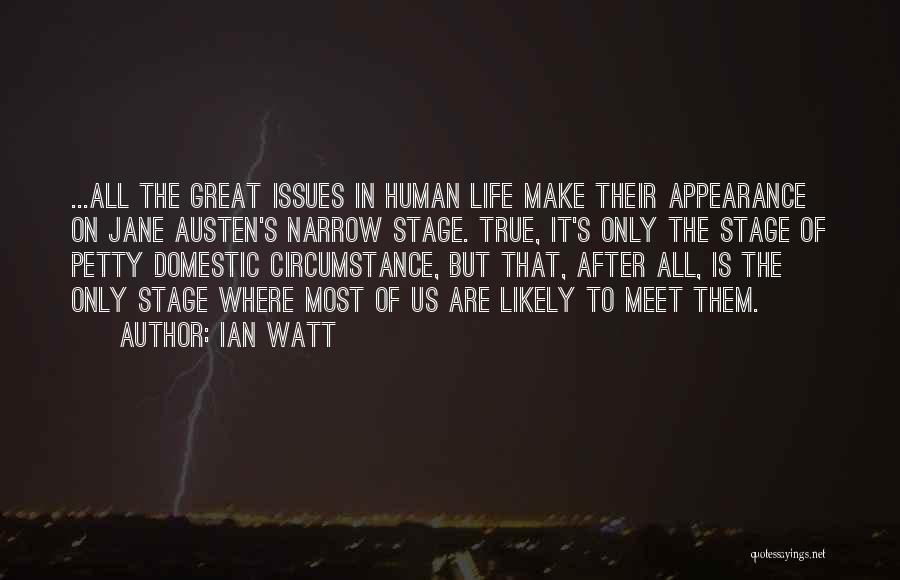 Ian Watt Quotes: ...all The Great Issues In Human Life Make Their Appearance On Jane Austen's Narrow Stage. True, It's Only The Stage