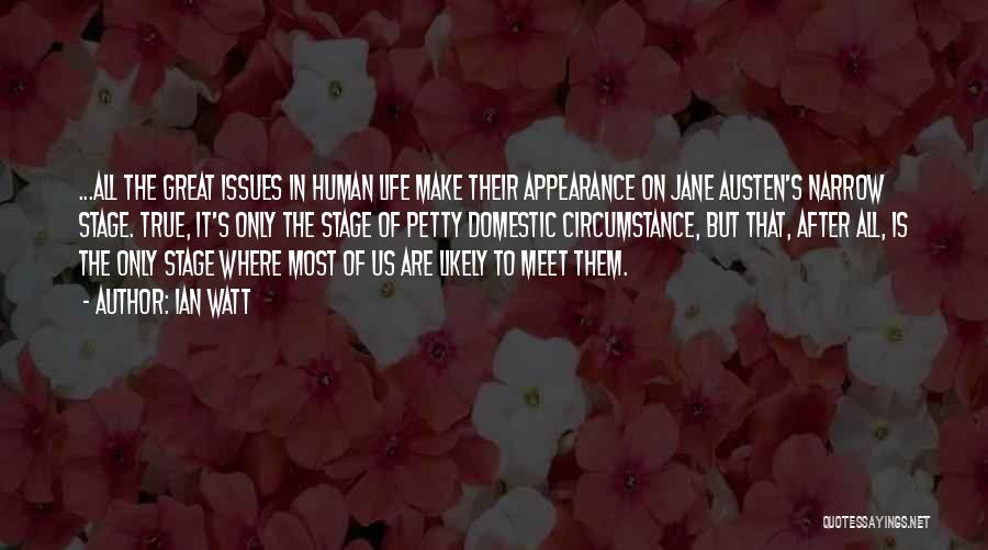 Ian Watt Quotes: ...all The Great Issues In Human Life Make Their Appearance On Jane Austen's Narrow Stage. True, It's Only The Stage