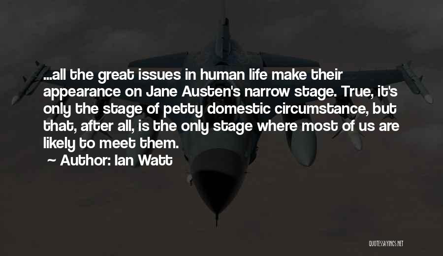 Ian Watt Quotes: ...all The Great Issues In Human Life Make Their Appearance On Jane Austen's Narrow Stage. True, It's Only The Stage