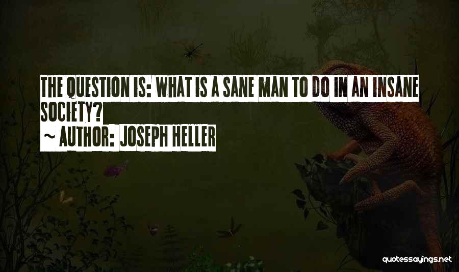 Joseph Heller Quotes: The Question Is: What Is A Sane Man To Do In An Insane Society?