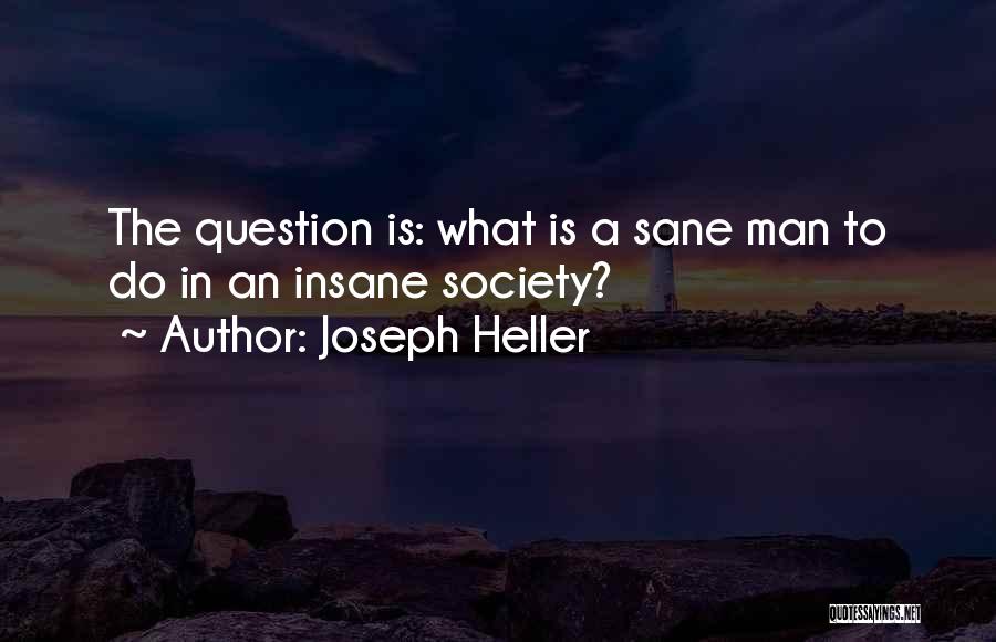 Joseph Heller Quotes: The Question Is: What Is A Sane Man To Do In An Insane Society?