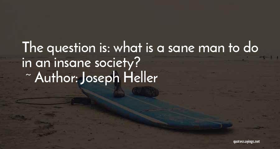 Joseph Heller Quotes: The Question Is: What Is A Sane Man To Do In An Insane Society?