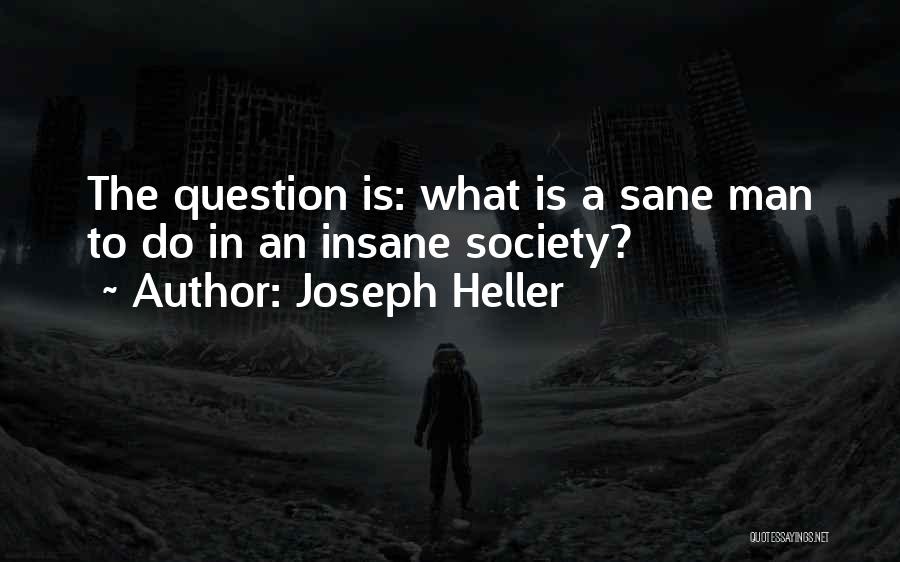 Joseph Heller Quotes: The Question Is: What Is A Sane Man To Do In An Insane Society?