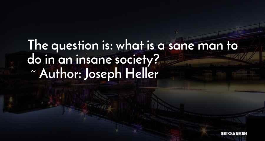 Joseph Heller Quotes: The Question Is: What Is A Sane Man To Do In An Insane Society?