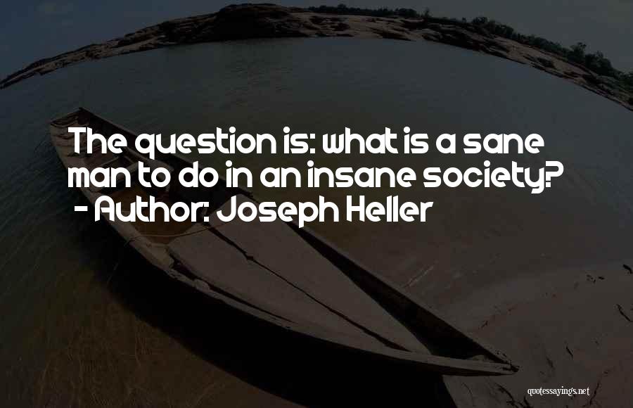 Joseph Heller Quotes: The Question Is: What Is A Sane Man To Do In An Insane Society?