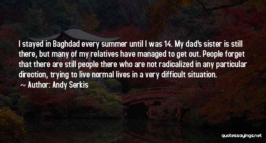 Andy Serkis Quotes: I Stayed In Baghdad Every Summer Until I Was 14. My Dad's Sister Is Still There, But Many Of My