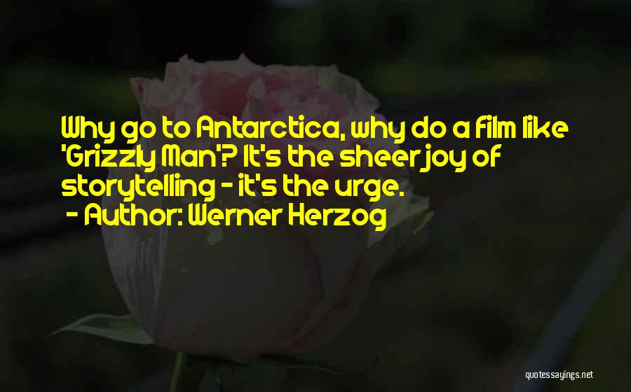 Werner Herzog Quotes: Why Go To Antarctica, Why Do A Film Like 'grizzly Man'? It's The Sheer Joy Of Storytelling - It's The