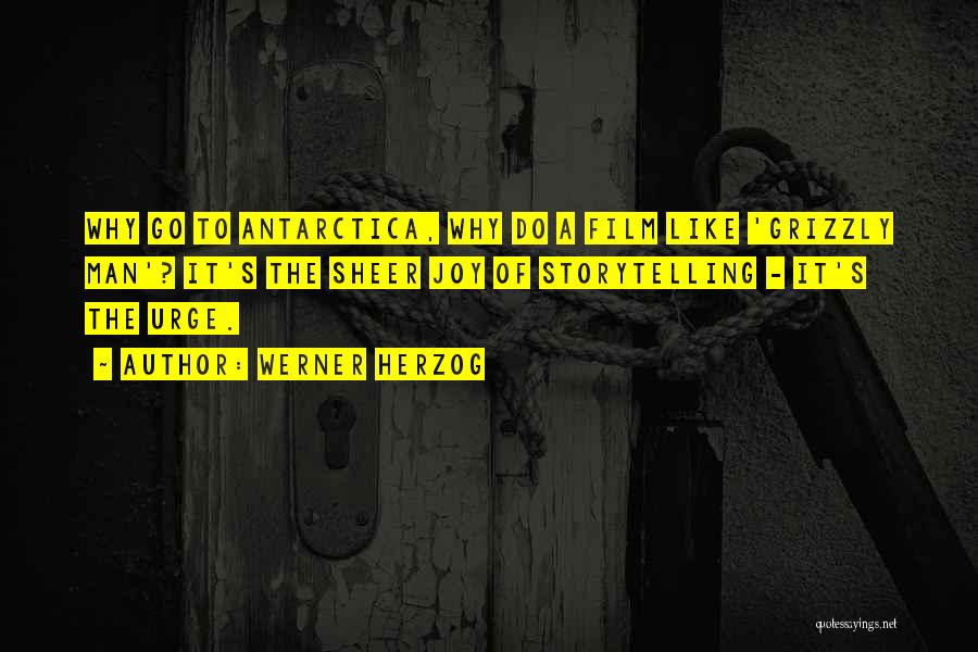 Werner Herzog Quotes: Why Go To Antarctica, Why Do A Film Like 'grizzly Man'? It's The Sheer Joy Of Storytelling - It's The