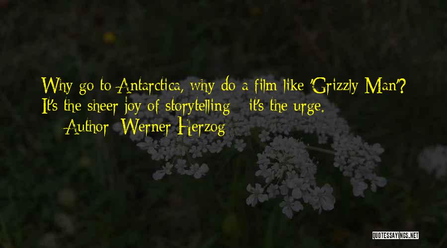 Werner Herzog Quotes: Why Go To Antarctica, Why Do A Film Like 'grizzly Man'? It's The Sheer Joy Of Storytelling - It's The