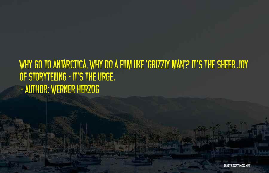 Werner Herzog Quotes: Why Go To Antarctica, Why Do A Film Like 'grizzly Man'? It's The Sheer Joy Of Storytelling - It's The