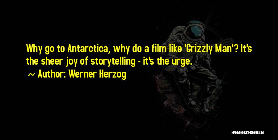 Werner Herzog Quotes: Why Go To Antarctica, Why Do A Film Like 'grizzly Man'? It's The Sheer Joy Of Storytelling - It's The