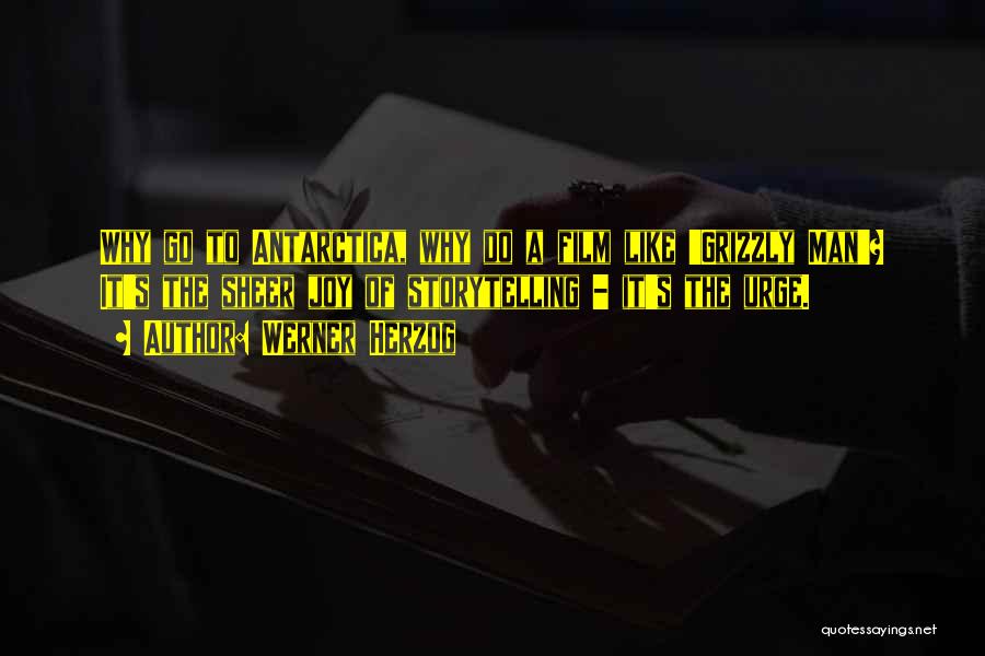 Werner Herzog Quotes: Why Go To Antarctica, Why Do A Film Like 'grizzly Man'? It's The Sheer Joy Of Storytelling - It's The