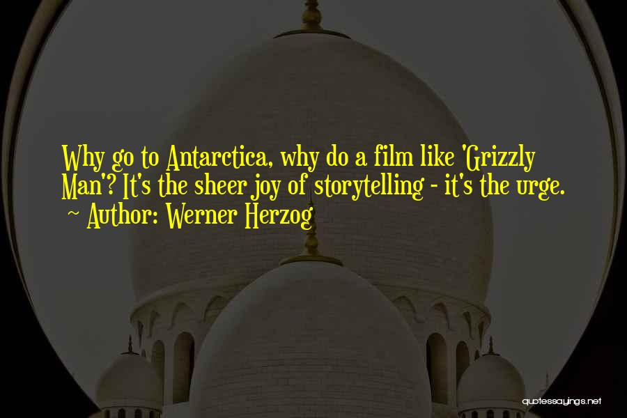 Werner Herzog Quotes: Why Go To Antarctica, Why Do A Film Like 'grizzly Man'? It's The Sheer Joy Of Storytelling - It's The