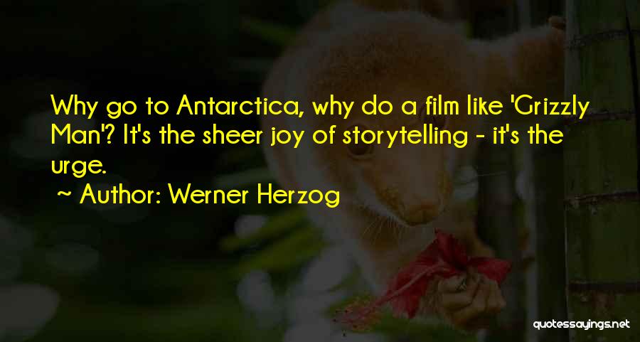 Werner Herzog Quotes: Why Go To Antarctica, Why Do A Film Like 'grizzly Man'? It's The Sheer Joy Of Storytelling - It's The