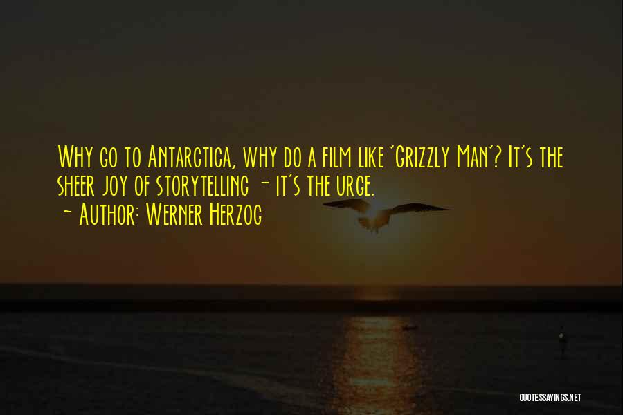 Werner Herzog Quotes: Why Go To Antarctica, Why Do A Film Like 'grizzly Man'? It's The Sheer Joy Of Storytelling - It's The