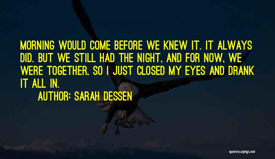 Sarah Dessen Quotes: Morning Would Come Before We Knew It. It Always Did. But We Still Had The Night, And For Now, We