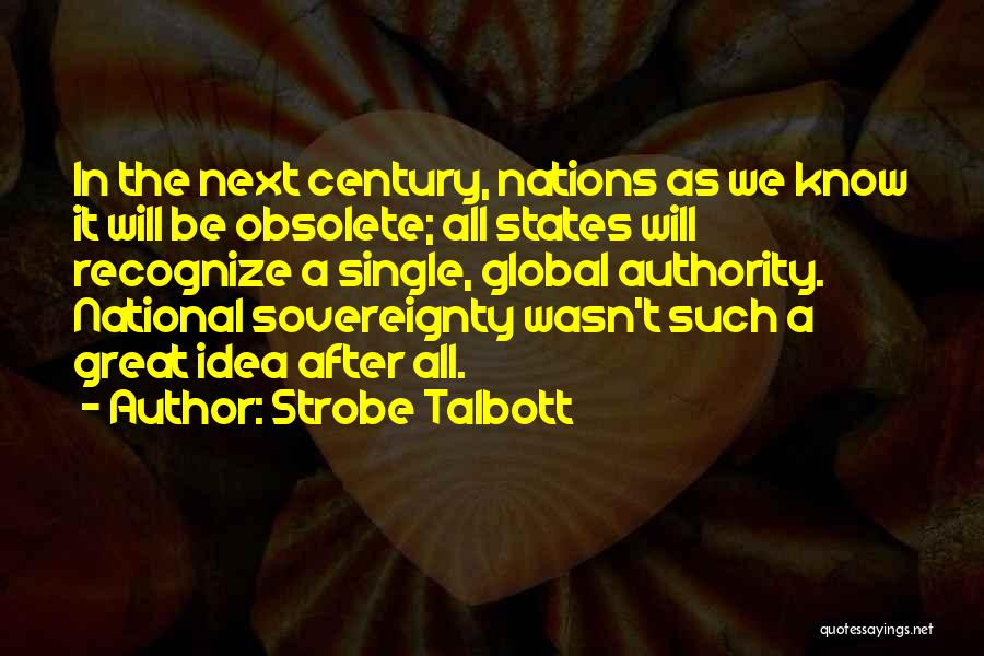 Strobe Talbott Quotes: In The Next Century, Nations As We Know It Will Be Obsolete; All States Will Recognize A Single, Global Authority.