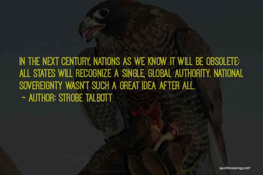 Strobe Talbott Quotes: In The Next Century, Nations As We Know It Will Be Obsolete; All States Will Recognize A Single, Global Authority.