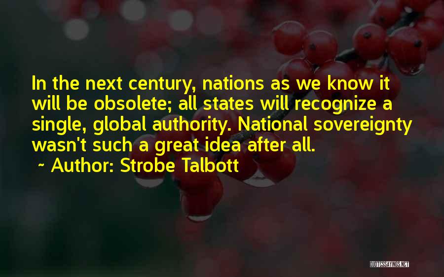 Strobe Talbott Quotes: In The Next Century, Nations As We Know It Will Be Obsolete; All States Will Recognize A Single, Global Authority.