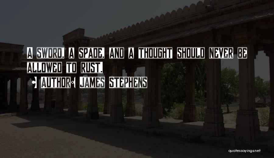 James Stephens Quotes: A Sword, A Spade, And A Thought Should Never Be Allowed To Rust.