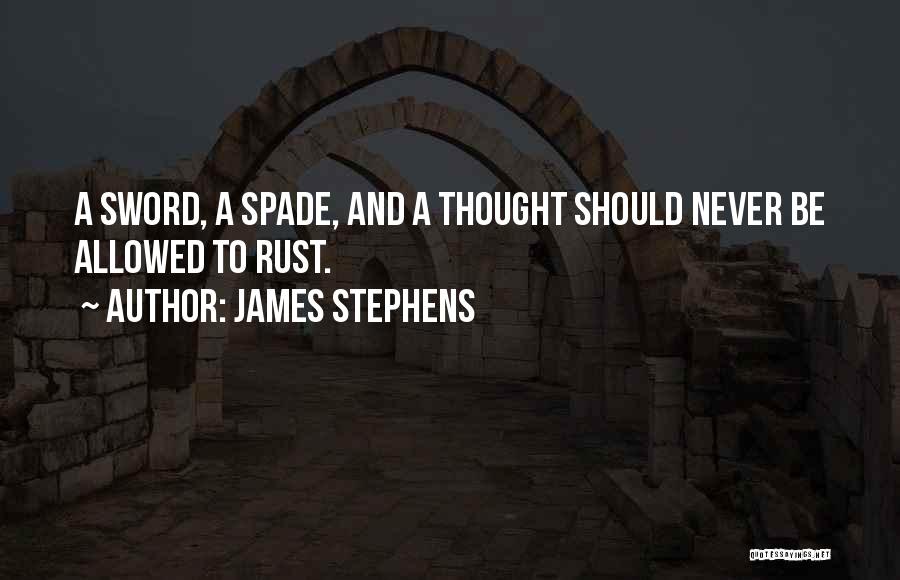 James Stephens Quotes: A Sword, A Spade, And A Thought Should Never Be Allowed To Rust.