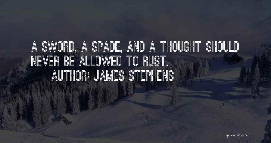 James Stephens Quotes: A Sword, A Spade, And A Thought Should Never Be Allowed To Rust.