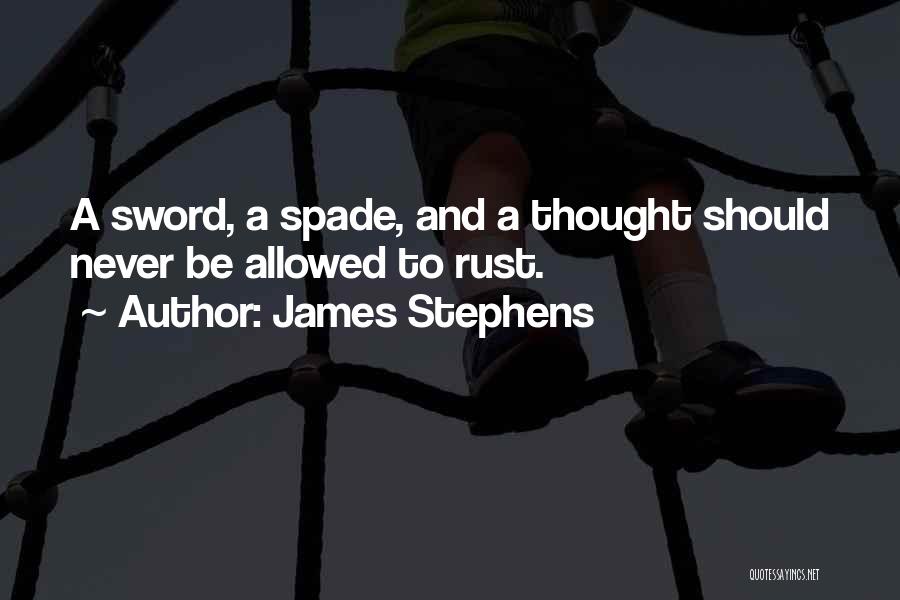 James Stephens Quotes: A Sword, A Spade, And A Thought Should Never Be Allowed To Rust.